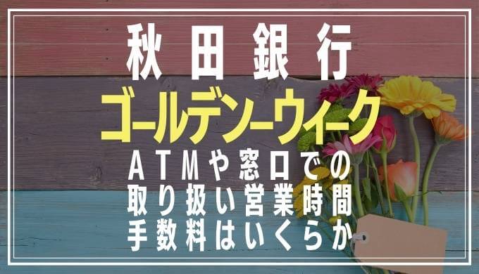 2022年GW｜秋田銀行の窓口営業日や時間とATM手数料