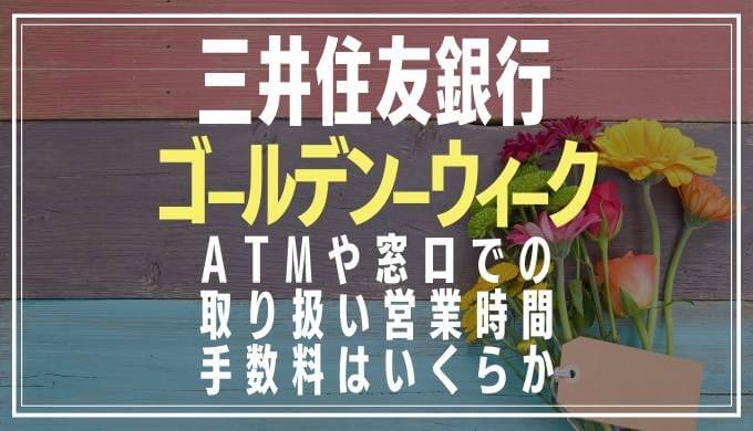 2022年GW｜三井住友銀行の窓口営業日や時間とATM手数料