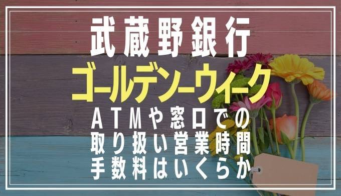 2022年GW｜武蔵野銀行の窓口営業日や時間とATM手数料