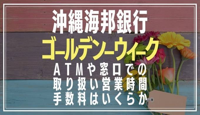 2022年GW｜沖縄海邦銀行の窓口営業日や時間とATM手数料