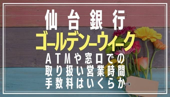2022年GW｜仙台銀行の窓口営業日や時間とATM手数料